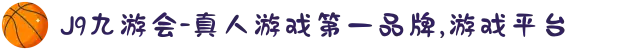 J9九游会-真人游戏第一品牌,游戏平台
